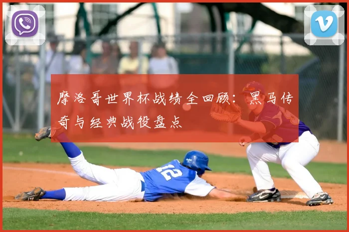 摩洛哥世界杯战绩全回顾:黑马传奇与经典战役盘点