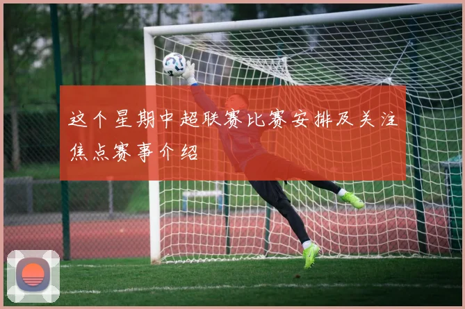 这个星期中超联赛比赛安排及关注焦点赛事介绍