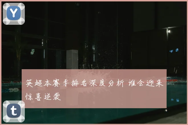 英超本赛季排名深度分析 谁会迎来惊喜逆袭