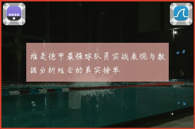谁是德甲最强球队员实战表现与数据分析结合的真实榜单