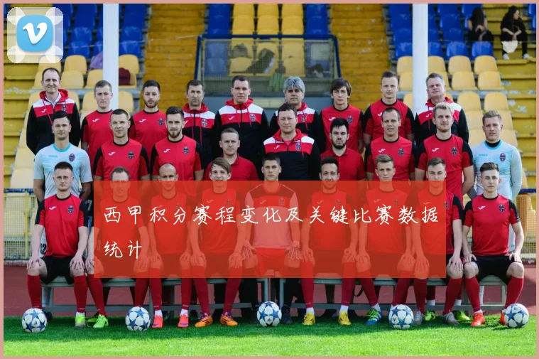 西甲积分赛程变化及关键比赛数据统计