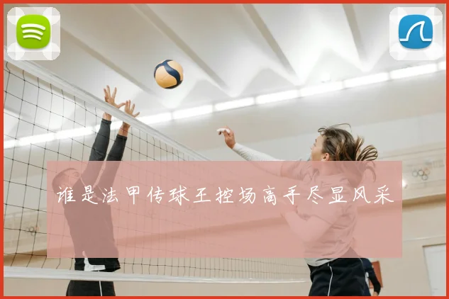 谁是法甲传球王控场高手尽显风采